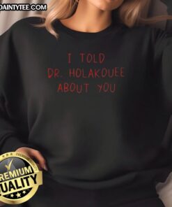 Alt Text: Funny I Told Dr. Holakouee About You sweatshirt design featuring playful text and vibrant colors. Perfect for casual wear.