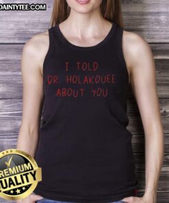 Funny I Told Dr Holakouee About You tank top, featuring humorous text and vibrant design, perfect for casual wear.