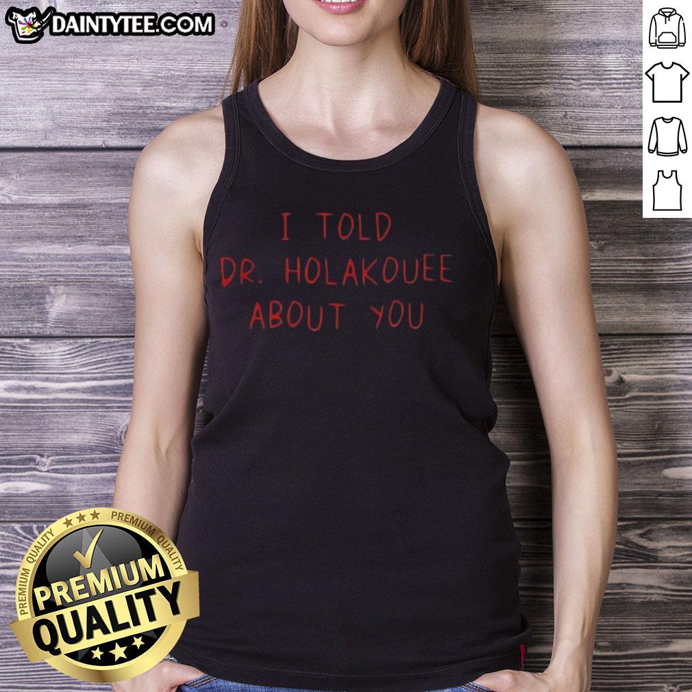 funny-i-told-dr-holakouee-about-you-tank-top Funny I Told Dr Holakouee About You tank top, featuring humorous text and vibrant design, perfect for casual wear.