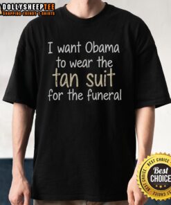 Funny t-shirt featuring Obama in a tan suit with the phrase 'I Want Obama To Wear The Tan Suit For The Funeral'.