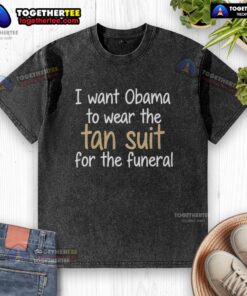 Funny I Want Obama To Wear The Tan Suit for The Funeral T-Shirt featuring a humorous graphic design.