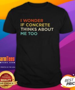 Funny 'I Wonder If Concrete Thinks About Me Too' T-Shirt featuring a humorous graphic design for casual wear.