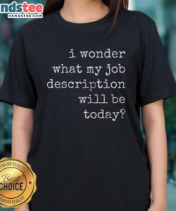Funny 'I Wonder What My Job Description Will Be Today' ladies tee, perfect for casual wear and humorous gift ideas.