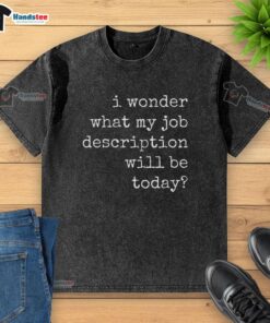 Alt Text: Funny 'I Wonder What My Job Description Will Be Today' washed T-shirt showcasing a humorous design.