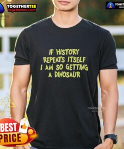 Alt Text: Funny dinosaur t-shirt design with the phrase 'If history repeats, I'm getting a dinosaur t-shirt' for humor lovers.