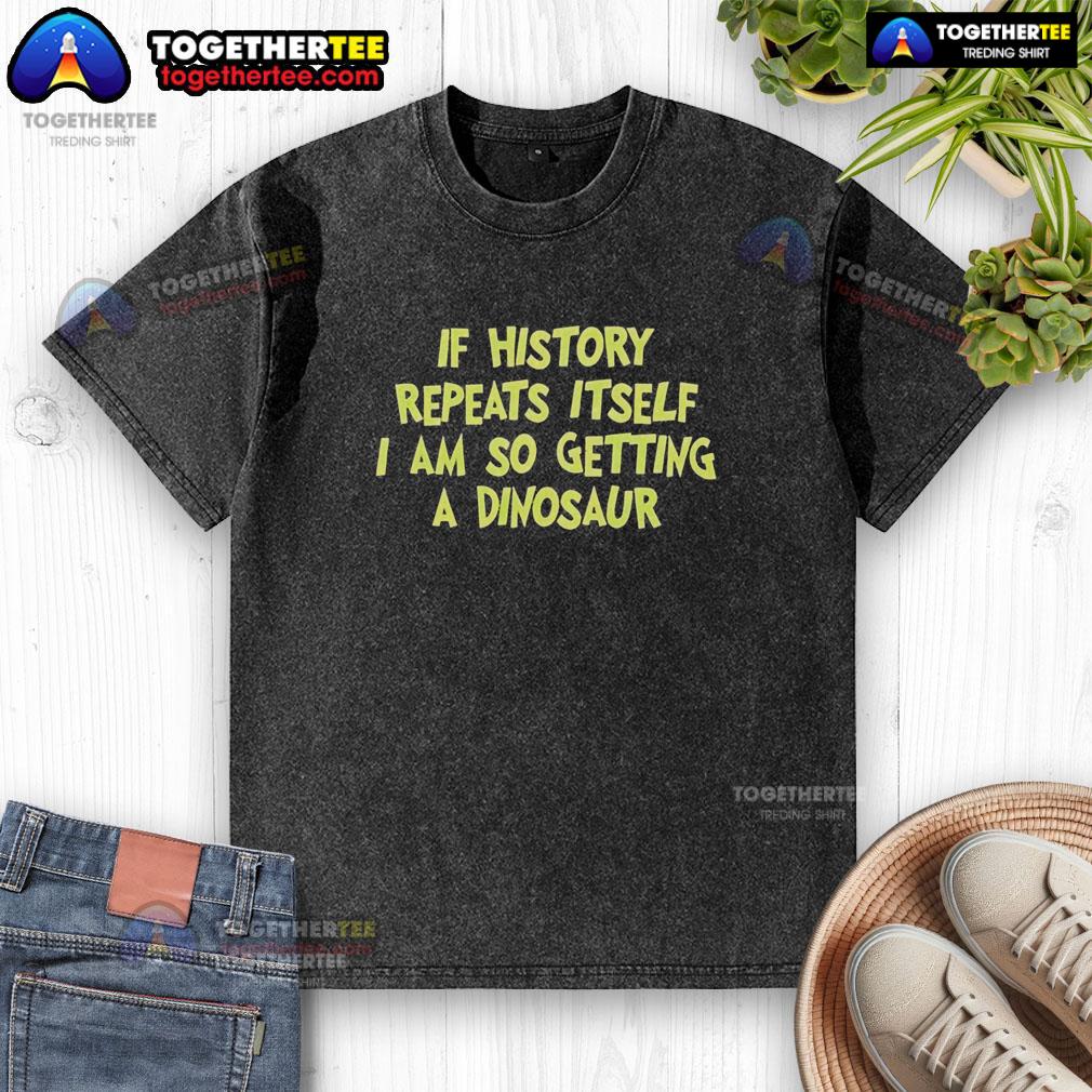 Funny If History Repeats Itself I Am So Getting A Dinosaur Washed T Shirt Funny 'If History Repeats Itself, I Am So Getting A Dinosaur' washed T-shirt design featuring a playful dinosaur graphic.