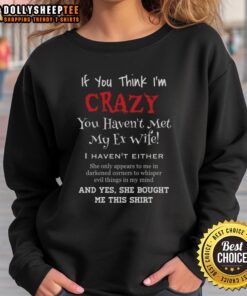 Funny sweatshirt reading 'If You Think I'm Crazy, You Haven't Met My Ex-Wife' perfect for humor lovers and gifts.