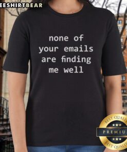 Funny ladies tee with text 'None of your emails are finding me well' perfect for casual wear and humor lovers.