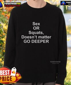 Funny sweatshirt featuring 'Sex or Squats, Doesnt Matter, Go Deeper' text, perfect for workout enthusiasts and humor lovers.