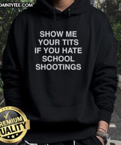 Funny hoodie with 'Show Me Your Tits If You Hate School Shootings' slogan, promoting humor in serious discussions.