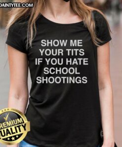Funny 'Show Me Your Tits If You Hate School Shootings' ladies tee showcasing a humorous take on a serious issue.