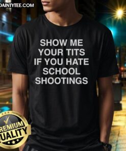 Funny 'Show Me Your Tits If You Hate School Shootings' T-Shirt design showcasing bold text and a playful message.
