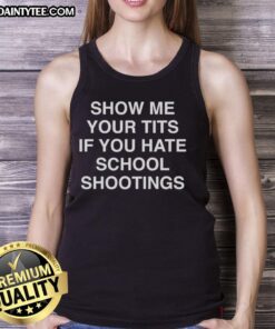 Funny tank top with 'Show Me Your Tits If You Hate School Shootings' slogan, blending humor and a serious message.