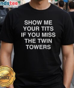 Funny 'Show Me Your Tits If You Miss The Twin Towers' T-Shirt featuring bold text and a humorous design.