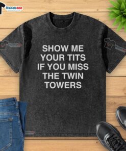 Funny Show Me Your Tits If You Miss The Twin Towers T-Shirt featuring humorous graphic design.