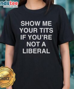Funny 'Show Me Your Tits If You're Not A Liberal' Ladies Tee with humorous text design on a casual shirt.