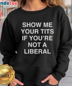 Funny Show Me Your Tits If You're Not A Liberal Sweatshirt design with humorous text and bold graphics.
