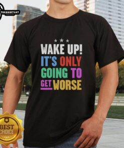 Funny Wake Up It's Only Going To Get Worse T-Shirt featuring humorous text design for casual wear and comedy lovers.
