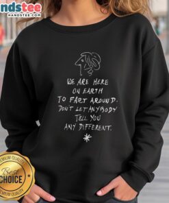 Funny 'We Are Here On Earth To Fart Around' sweatshirt for a humorous and casual style. Perfect for relaxed outings.