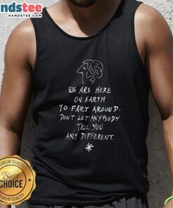 Alt Text: Funny 'We Are Here On Earth To Fart Around' tank top featuring playful design, perfect for casual wear and humor lovers.