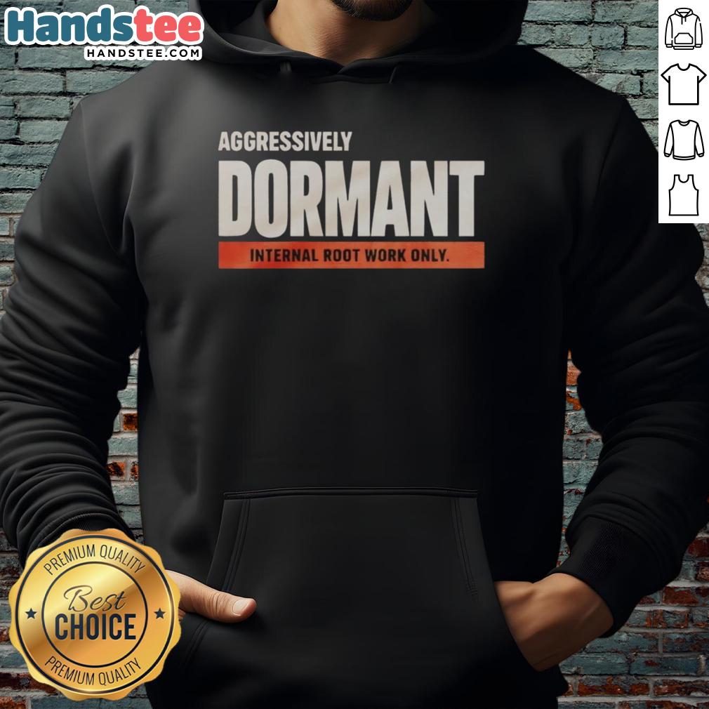 good-aggressively-dormant-internal-root-work-only-funny-hoodie Funny hoodie featuring 'Good Aggressively Dormant Internal Root Work' design, perfect for casual wear and plant enthusiasts.