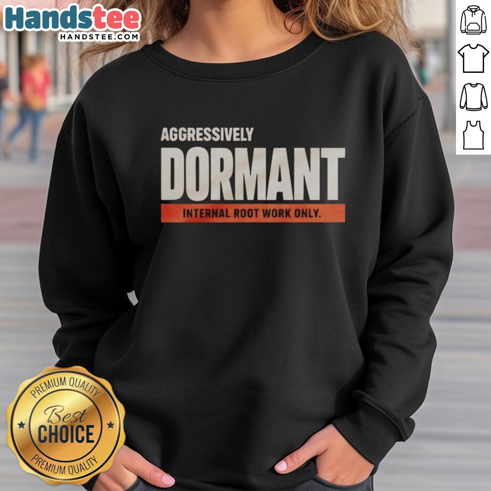 good-aggressively-dormant-internal-root-work-only-funny-sweatshirt Funny sweatshirt featuring 'Good Aggressively Dormant Internal Root Work' design, perfect for casual and cozy wear.