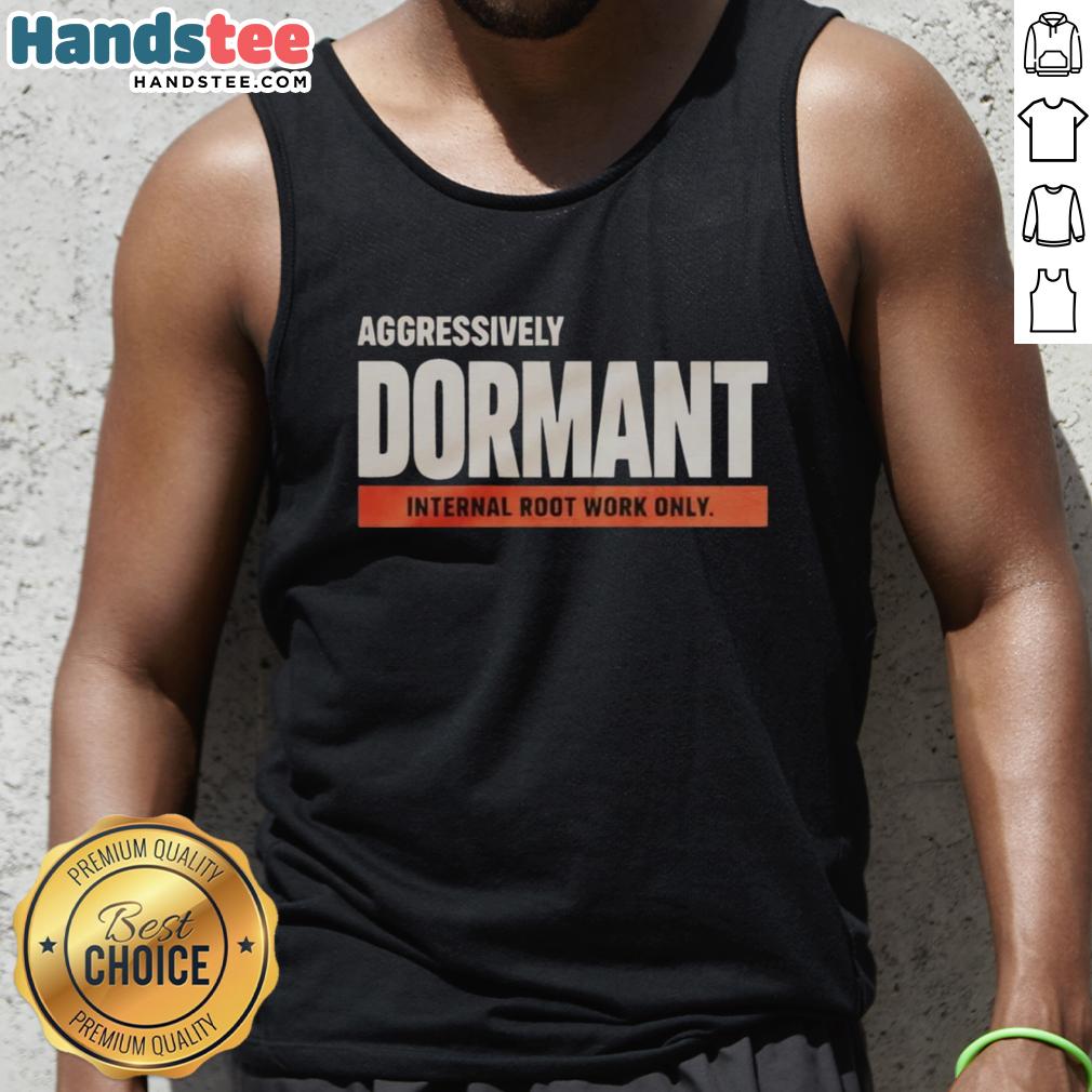 good-aggressively-dormant-internal-root-work-only-funny-tank-top Funny tank top featuring the phrase 'Good Aggressively Dormant Internal Root Work Only' for quirky fashion enthusiasts.