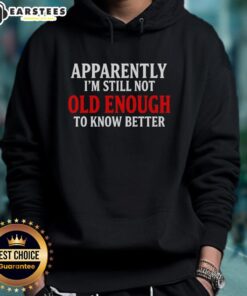 Good Apparently I'm Still Not Old Enough To Know Better Hoodie - trendy graphic hoodie for youthful style