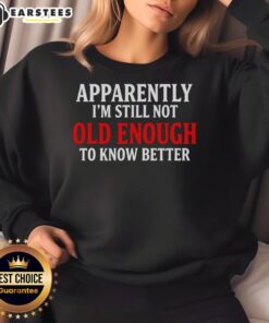 Trendy 'Good Apparently I'm Still Not Old Enough To Know Better' sweatshirt in casual setting, perfect for youthful style.