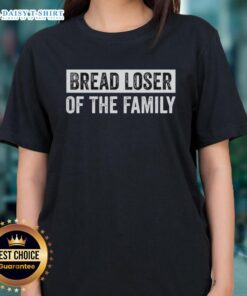 Funny ladies tee featuring the quote 'Good Bread, Loser of the Family' showcasing sarcastic humor for casual wear.