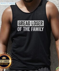 Alt Text: Sarcastic humor quote tank top reading 'Good Bread, Loser of the Family' perfect for casual wear and funny gifts.