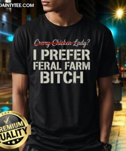 Good Crazy Chicken Lady T-Shirt featuring 'I Prefer Feral Farm Bitch' slogan, perfect for farm lovers and chicken enthusiasts.