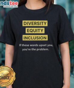 Good Diversity Equity Inclusion DEI Tee for women, featuring bold text: 'If These Words Upset You, You're The Problem'