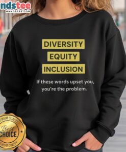 Good Diversity Equity Inclusion DEI sweatshirt with bold text: 'If These Words Upset You, Youre The Problem.'