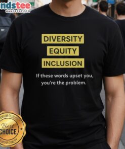 Good Diversity Equity Inclusion DEI T-Shirt with text 'If These Words Upset You, Youre The Problem' promoting inclusivity.