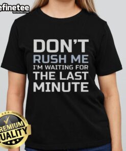 Good Dont Rush Me I'm Waiting for the Last Minute Text Ladies Tee featuring a witty graphic design for casual wear.