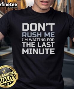 Good Don't Rush Me I'm Waiting For The Last Minute T-Shirt featuring a playful text design perfect for procrastinators.
