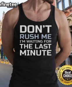 Good Don't Rush Me I'm Waiting For The Last Minute Text Tank Top design featuring a humorous quote on a stylish tank.