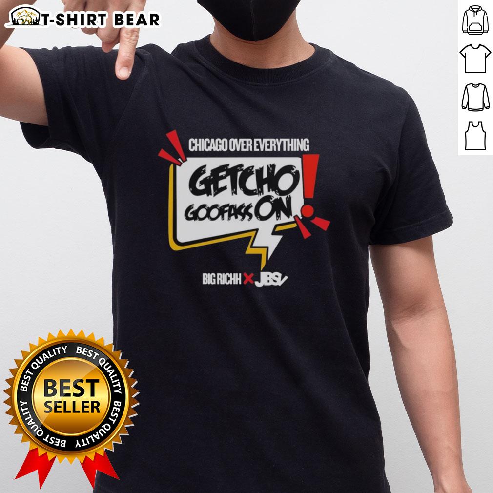 Good Getcho Goofass On Chicago Over Everything T Shirt Alt Text: Good Getcho Goofass On Chicago Over Everything T-Shirt featuring bold design and vibrant colors, perfect for Chicago fans.