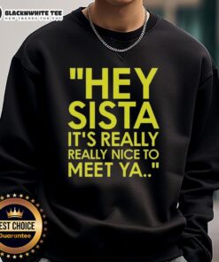 Cozy sweatshirt featuring 'Good Hey Sista It's Really Really Nice To Meet Ya American Boy Lyrics' design.