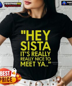 Alt Text: Good Hey Sista It's Really Really Nice To Meet Ya Ladies Tee in vibrant colors, perfect for casual outings.