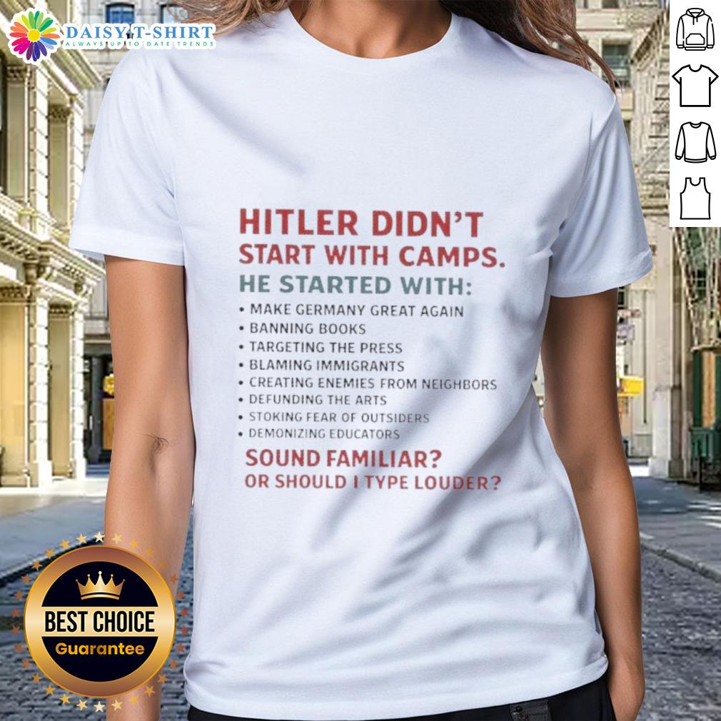 Good Hitler Didn't Start With Camps He Started With Sound Familiar Or Should I Type Louder Ladies-Tee Good Hitler Didnt Start With Camps tee featuring a bold message about historythought-provoking design for awareness.