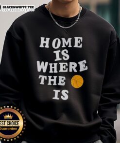 Good Home Is Where The Basketball Is sweatshirt featuring a stylish design perfect for basketball lovers.
