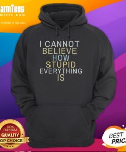 Good I Cannot Believe How Stupid Everything Is hoodie in black, featuring a bold graphic design and casual style for everyday wear.