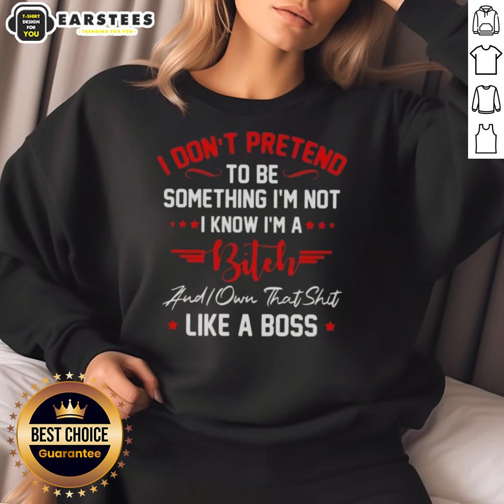 good-i-dont-to-be-pretend-something-im-not-i-know-im-a-bitch-did-you-that-shit-like-a-boss-sweatshirt Good I Don't Have to Pretend Sweatshirt - Bold statement piece for confident individuals embracing their true selves.