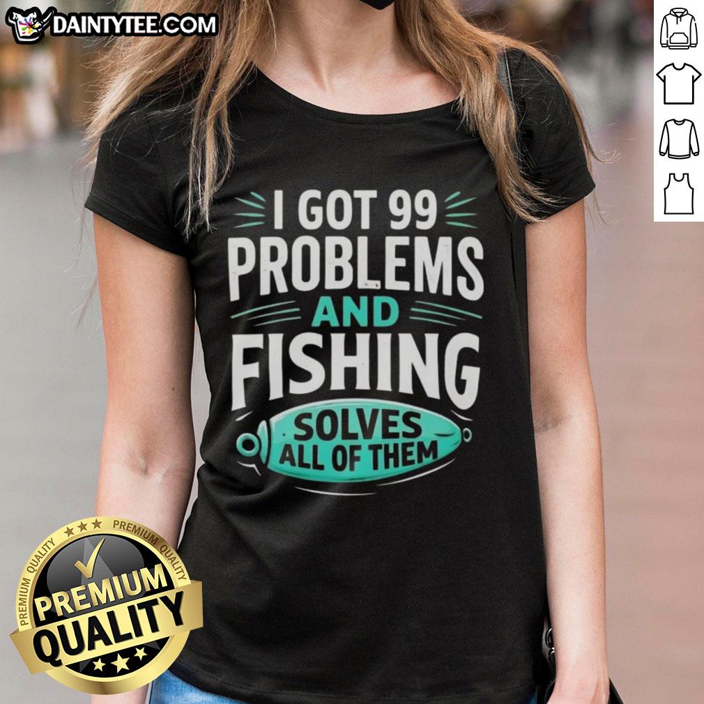 good-i-got-99-problems-and-fishing-solves-all-of-them-clever-angler-ladies-tee Good I Got 99 Problems and Fishing Solves All of Them tee for clever anglers, perfect for ladies who love fishing.