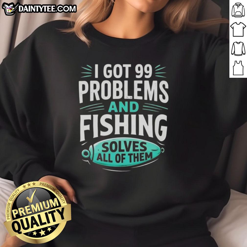 good-i-got-99-problems-and-fishing-solves-all-of-them-clever-angler-sweatshirt Clever angler sweatshirt with 'Got 99 problems and fishing solves all' design, perfect for fishing enthusiasts.
