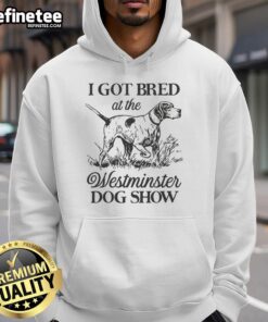 Good I Got Bred at the Westminster Dog Show hoodie featuring a stylish design for dog lovers and show enthusiasts.