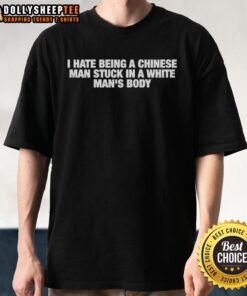 Good I Hate Being A Chinese Man Stuck In A White Man's Body T-Shirt with bold text on a casual black tee.