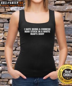 Alt Text: Good I Hate Being A Chinese Man Stuck In A White Man's Body letter graphic tank top on a mannequin.